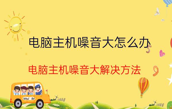 电脑主机噪音大怎么办 电脑主机噪音大解决方法